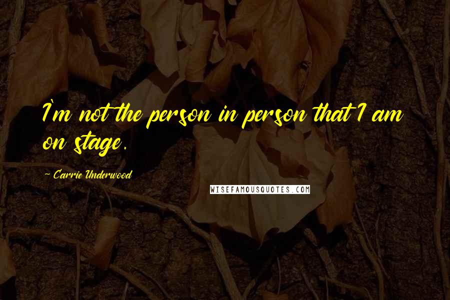 Carrie Underwood Quotes: I'm not the person in person that I am on stage.