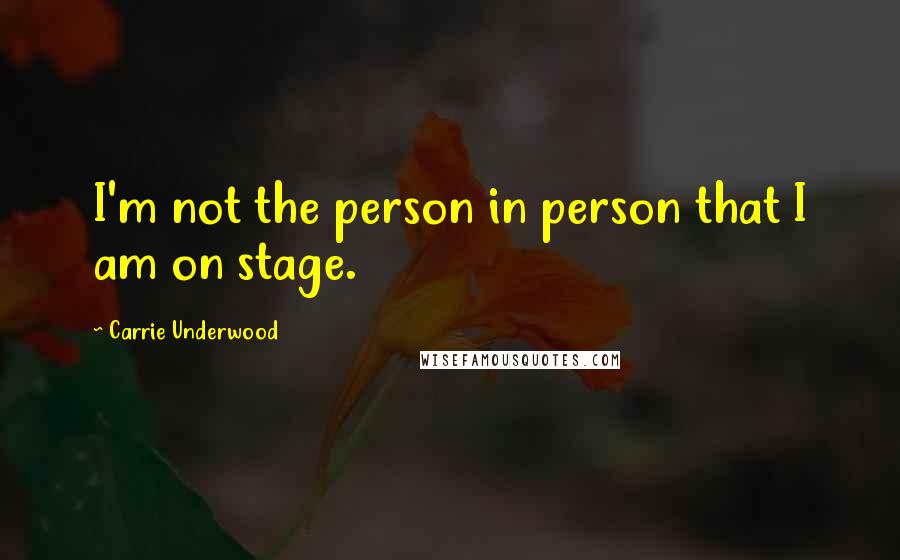 Carrie Underwood Quotes: I'm not the person in person that I am on stage.