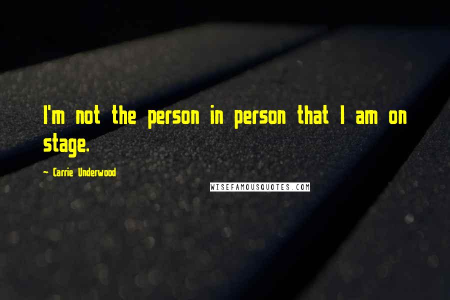 Carrie Underwood Quotes: I'm not the person in person that I am on stage.