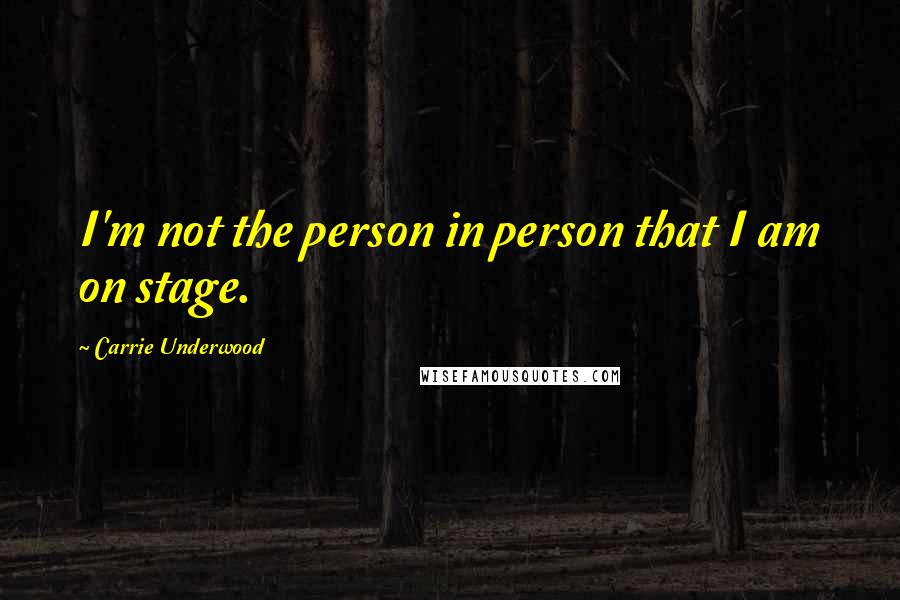 Carrie Underwood Quotes: I'm not the person in person that I am on stage.