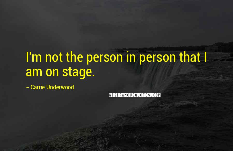 Carrie Underwood Quotes: I'm not the person in person that I am on stage.