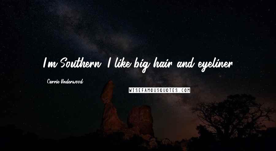 Carrie Underwood Quotes: I'm Southern. I like big hair and eyeliner