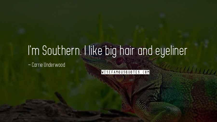 Carrie Underwood Quotes: I'm Southern. I like big hair and eyeliner