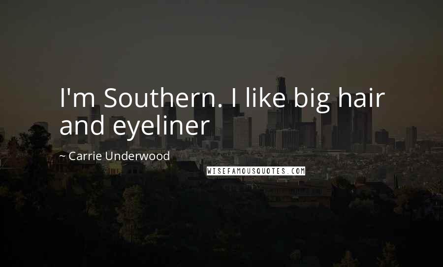 Carrie Underwood Quotes: I'm Southern. I like big hair and eyeliner