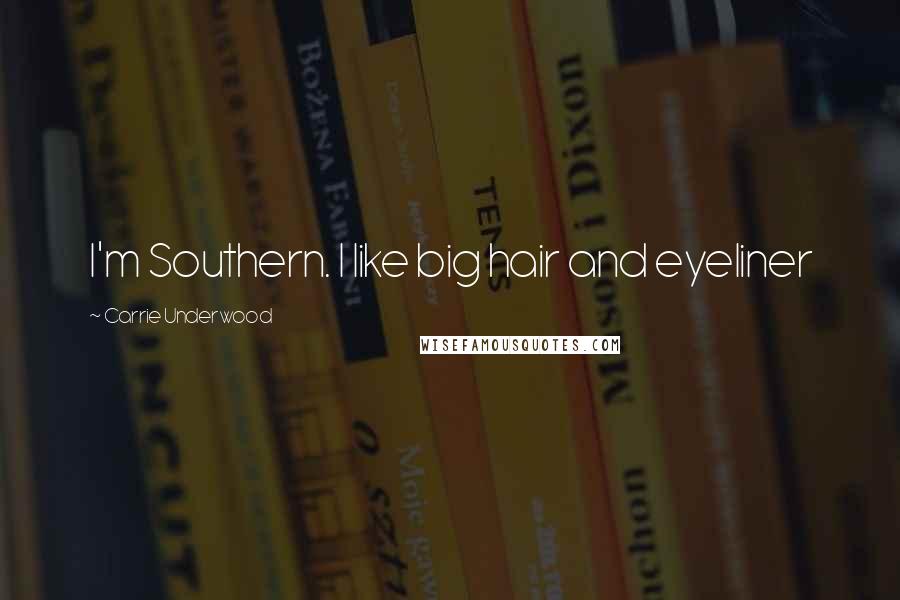 Carrie Underwood Quotes: I'm Southern. I like big hair and eyeliner