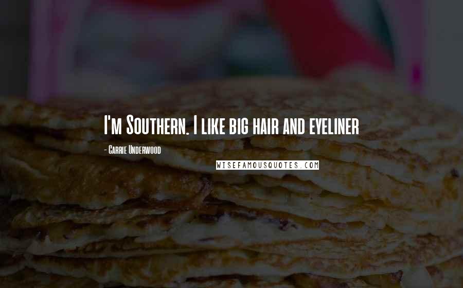 Carrie Underwood Quotes: I'm Southern. I like big hair and eyeliner