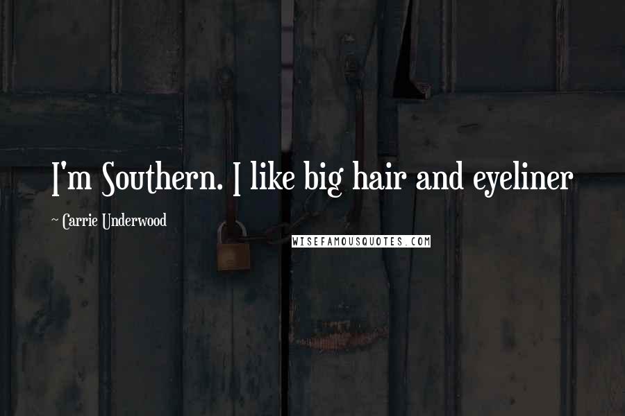 Carrie Underwood Quotes: I'm Southern. I like big hair and eyeliner