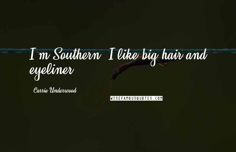 Carrie Underwood Quotes: I'm Southern. I like big hair and eyeliner