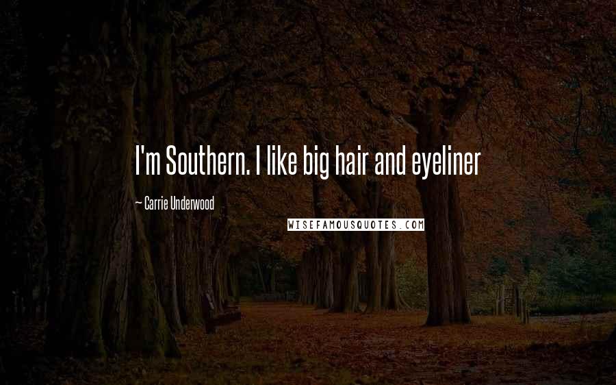 Carrie Underwood Quotes: I'm Southern. I like big hair and eyeliner