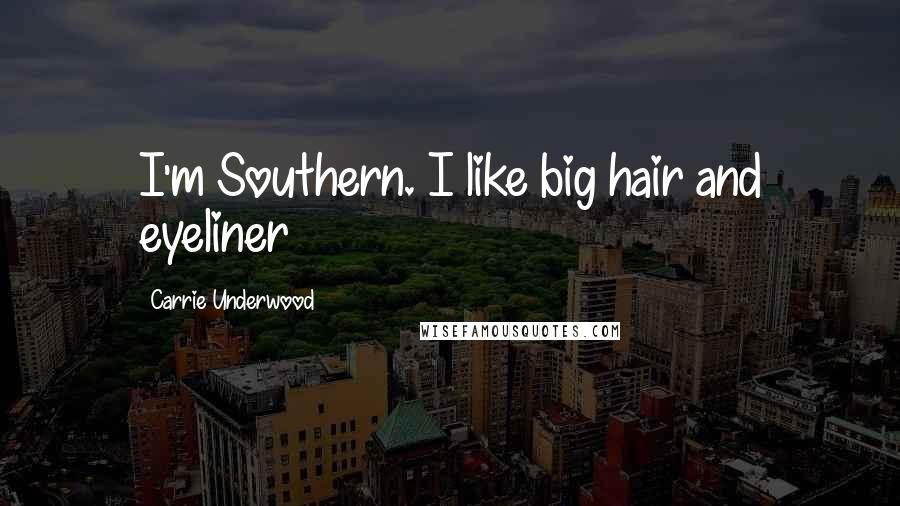 Carrie Underwood Quotes: I'm Southern. I like big hair and eyeliner