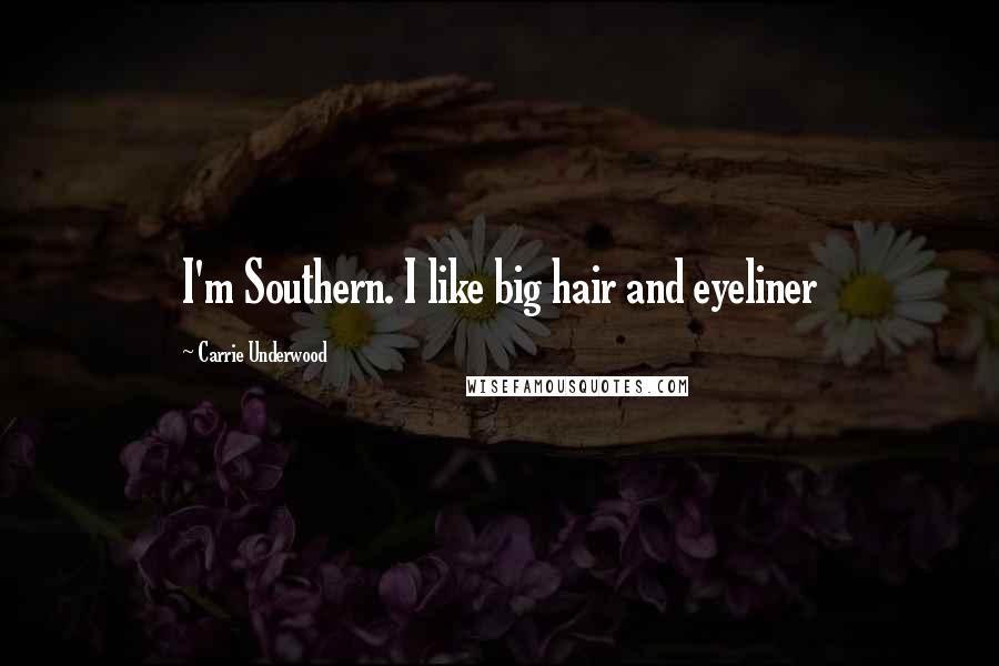 Carrie Underwood Quotes: I'm Southern. I like big hair and eyeliner