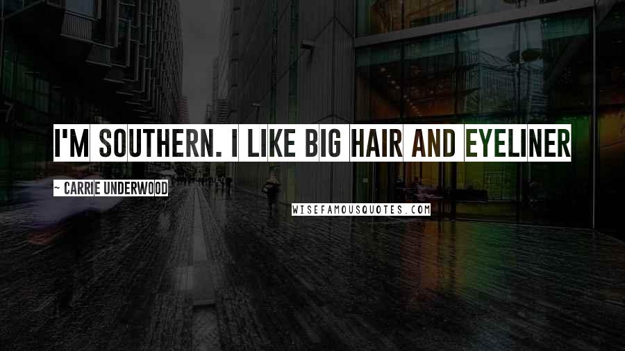 Carrie Underwood Quotes: I'm Southern. I like big hair and eyeliner