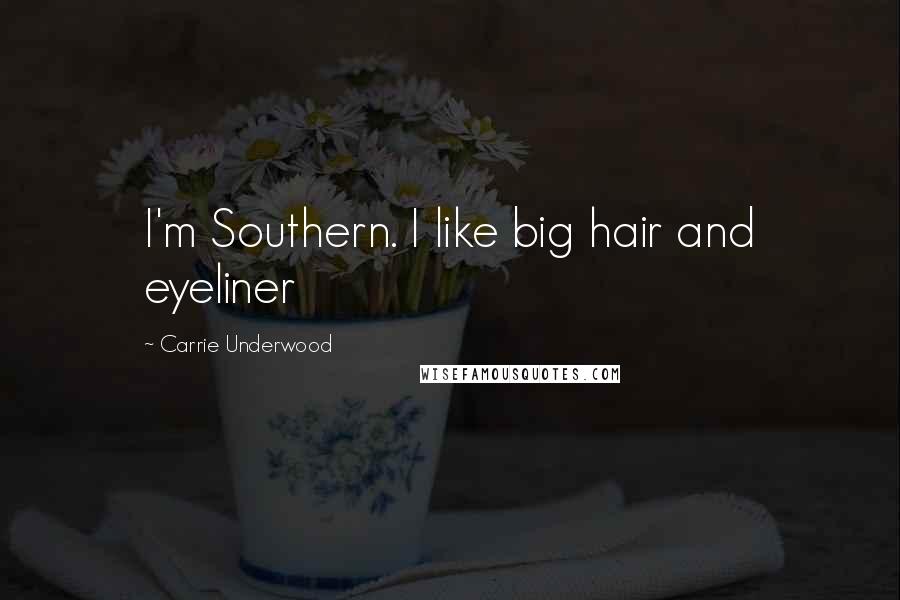 Carrie Underwood Quotes: I'm Southern. I like big hair and eyeliner