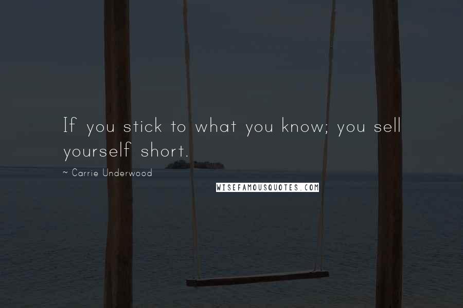 Carrie Underwood Quotes: If you stick to what you know; you sell yourself short.