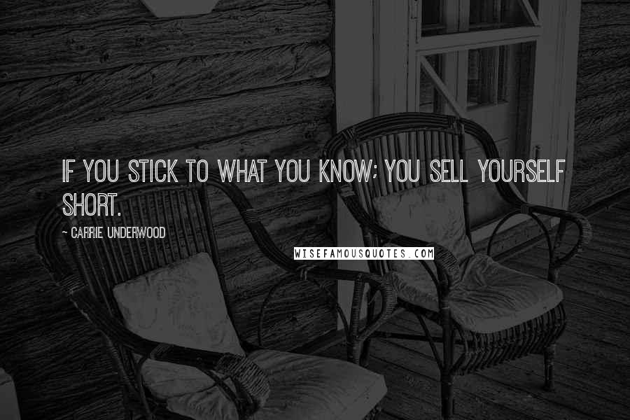 Carrie Underwood Quotes: If you stick to what you know; you sell yourself short.