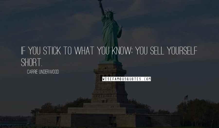 Carrie Underwood Quotes: If you stick to what you know; you sell yourself short.
