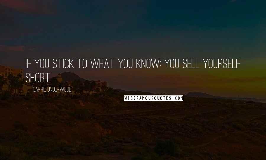 Carrie Underwood Quotes: If you stick to what you know; you sell yourself short.
