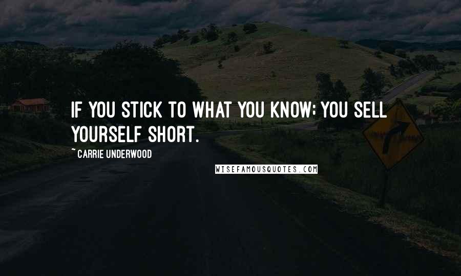 Carrie Underwood Quotes: If you stick to what you know; you sell yourself short.