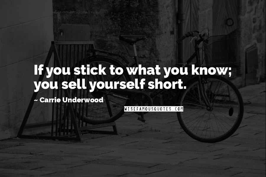 Carrie Underwood Quotes: If you stick to what you know; you sell yourself short.