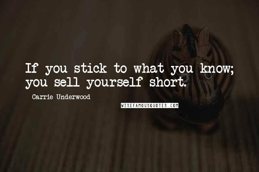 Carrie Underwood Quotes: If you stick to what you know; you sell yourself short.