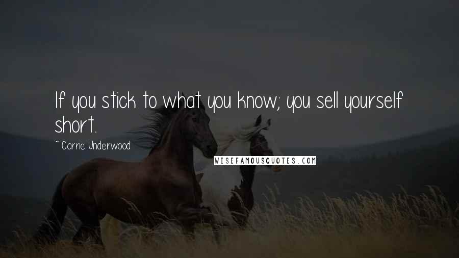 Carrie Underwood Quotes: If you stick to what you know; you sell yourself short.