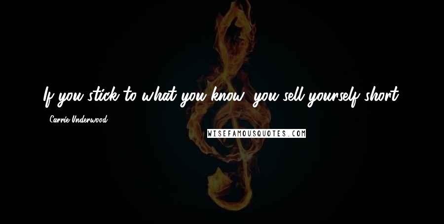 Carrie Underwood Quotes: If you stick to what you know; you sell yourself short.