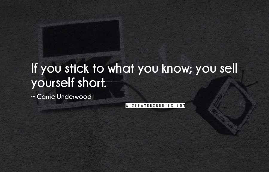 Carrie Underwood Quotes: If you stick to what you know; you sell yourself short.