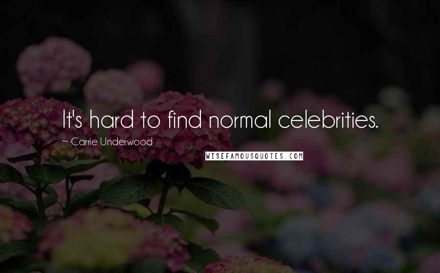 Carrie Underwood Quotes: It's hard to find normal celebrities.