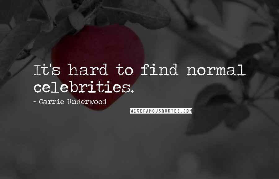 Carrie Underwood Quotes: It's hard to find normal celebrities.