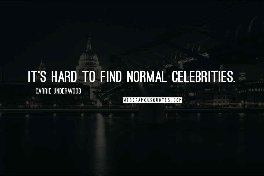 Carrie Underwood Quotes: It's hard to find normal celebrities.