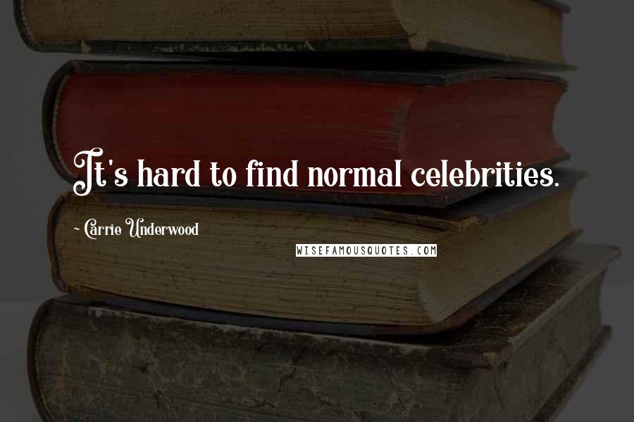 Carrie Underwood Quotes: It's hard to find normal celebrities.