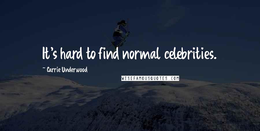 Carrie Underwood Quotes: It's hard to find normal celebrities.