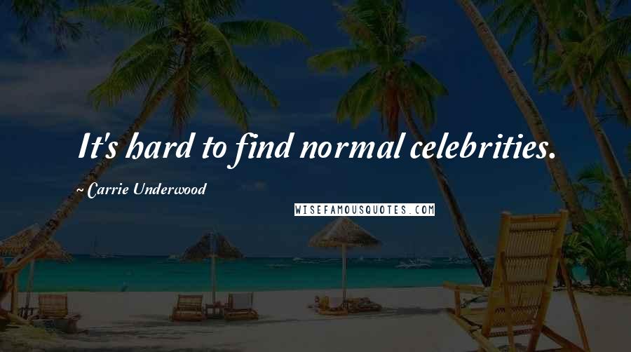 Carrie Underwood Quotes: It's hard to find normal celebrities.