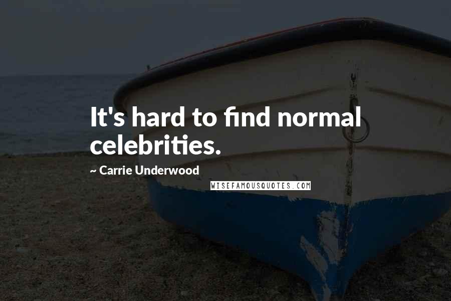 Carrie Underwood Quotes: It's hard to find normal celebrities.