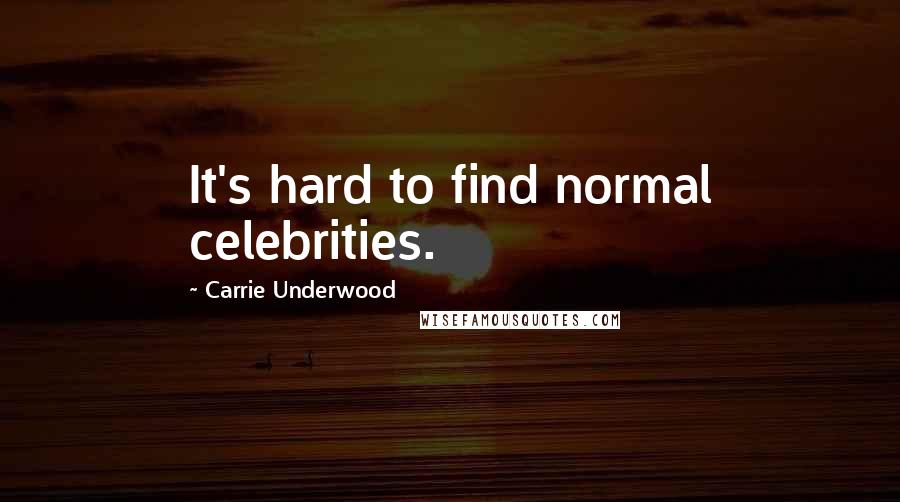 Carrie Underwood Quotes: It's hard to find normal celebrities.