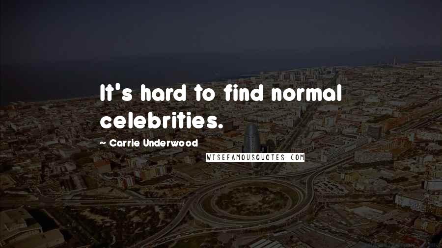 Carrie Underwood Quotes: It's hard to find normal celebrities.