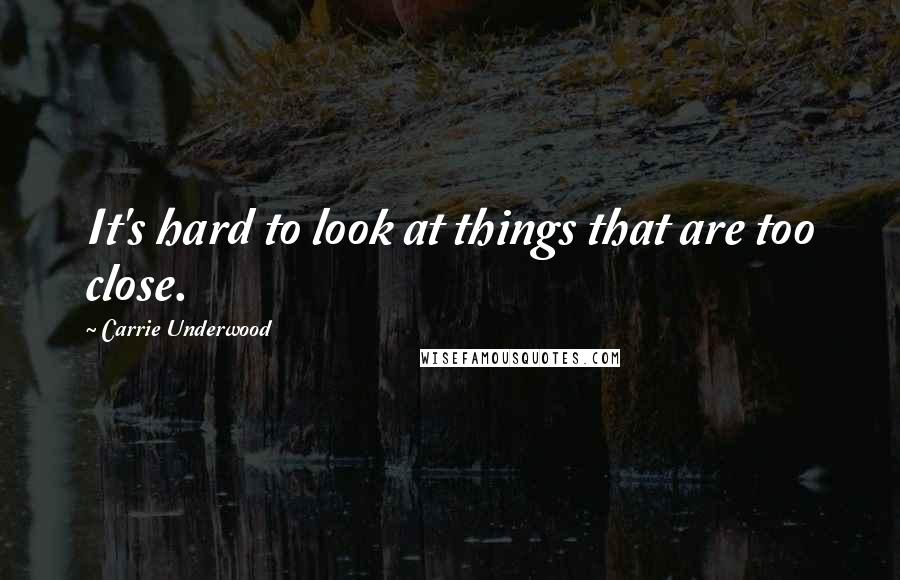 Carrie Underwood Quotes: It's hard to look at things that are too close.