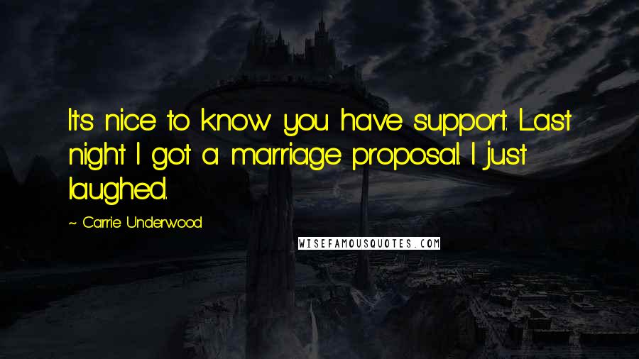 Carrie Underwood Quotes: It's nice to know you have support. Last night I got a marriage proposal. I just laughed.