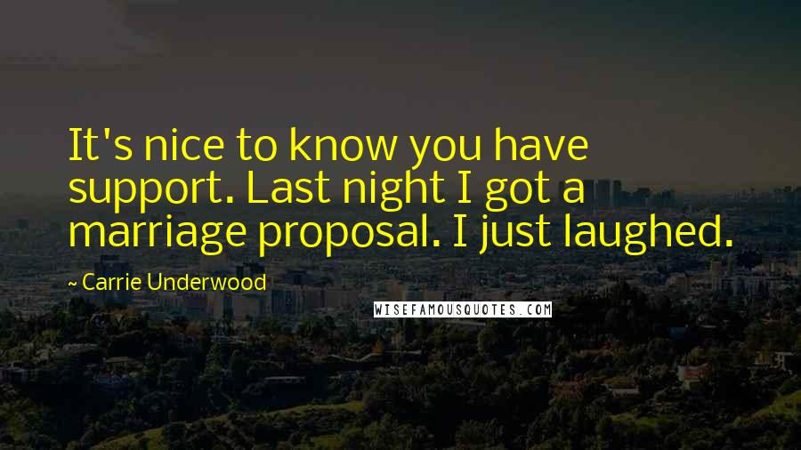 Carrie Underwood Quotes: It's nice to know you have support. Last night I got a marriage proposal. I just laughed.