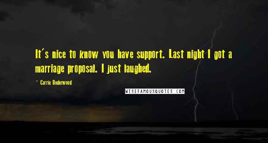 Carrie Underwood Quotes: It's nice to know you have support. Last night I got a marriage proposal. I just laughed.