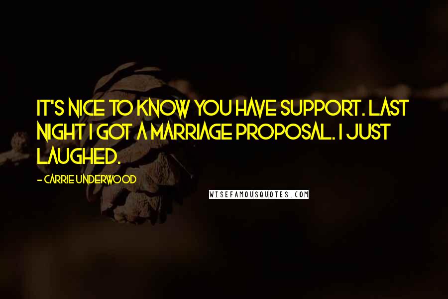 Carrie Underwood Quotes: It's nice to know you have support. Last night I got a marriage proposal. I just laughed.