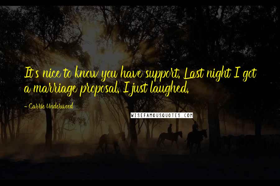 Carrie Underwood Quotes: It's nice to know you have support. Last night I got a marriage proposal. I just laughed.