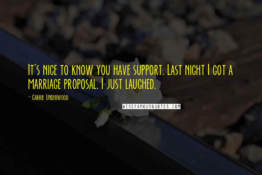 Carrie Underwood Quotes: It's nice to know you have support. Last night I got a marriage proposal. I just laughed.