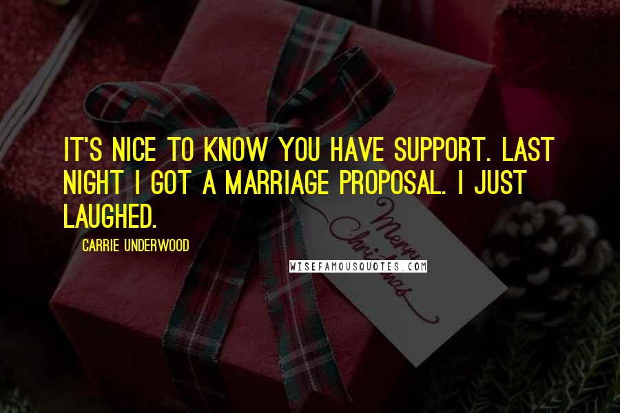 Carrie Underwood Quotes: It's nice to know you have support. Last night I got a marriage proposal. I just laughed.