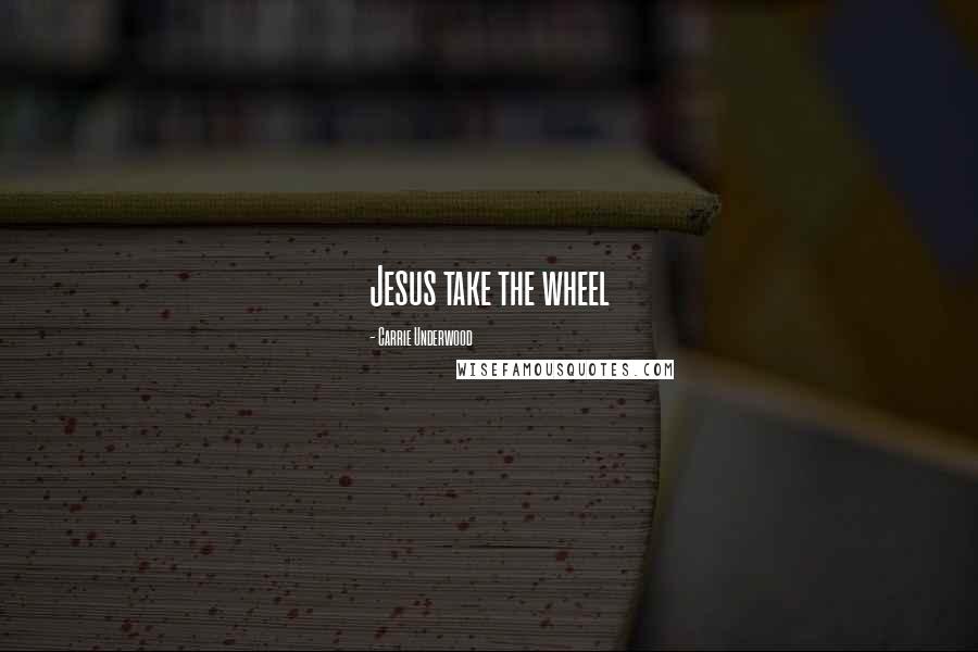 Carrie Underwood Quotes: Jesus take the wheel