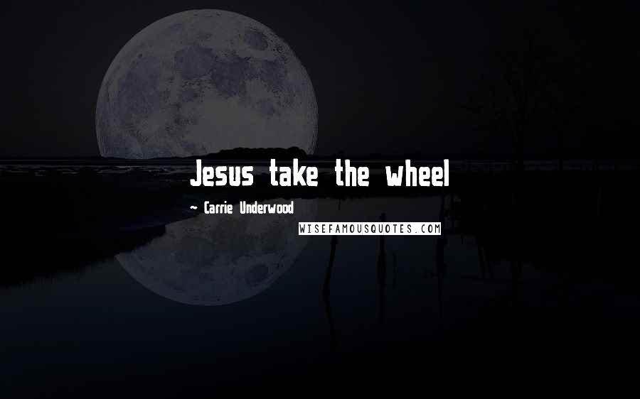 Carrie Underwood Quotes: Jesus take the wheel