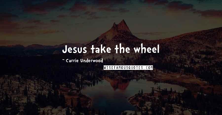 Carrie Underwood Quotes: Jesus take the wheel