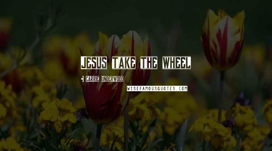 Carrie Underwood Quotes: Jesus take the wheel