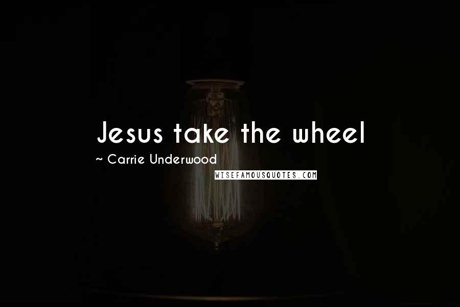 Carrie Underwood Quotes: Jesus take the wheel