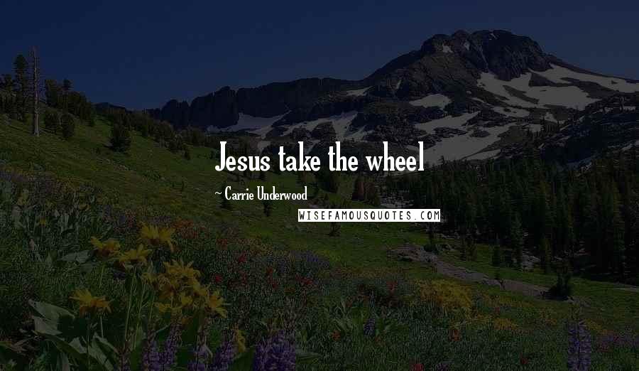 Carrie Underwood Quotes: Jesus take the wheel
